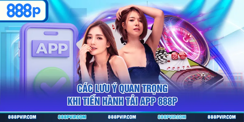 Các lưu ý quan trọng khi tiến hành tải app 888P