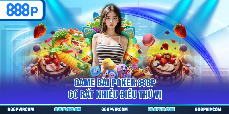 Game bài Poker 888P có rất nhiều điều thú vị