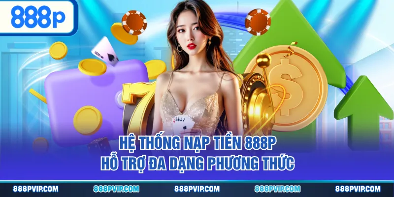 Hệ thống nạp tiền 888P hỗ trợ đa dạng phương thức