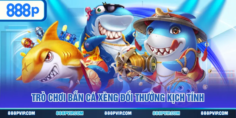 Trò chơi Bắn Cá Xèng đổi thưởng kịch tính