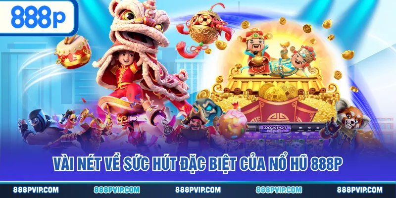 Vài nét về sức hút đặc biệt của Nổ Hũ 888P